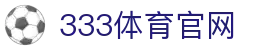 333体育官网 - 专业中文赛事资讯网站